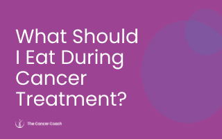 What Should I Eat During Cancer Treatment?