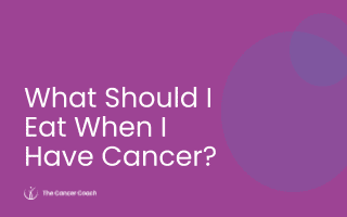 What Should I Eat When I Have Cancer?