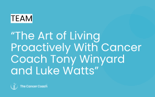 The Art of Living Proactively with Cancer Coach Tony Winyard
